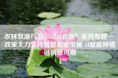 农林牧渔行业：“AI农业”系列专题一 政策大力支持智慧农业发展 AI赋能种植链前景可期