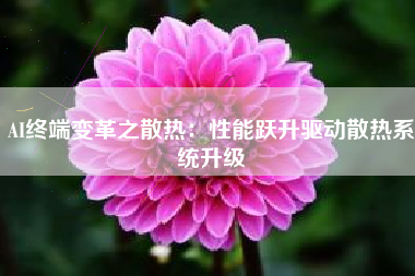 AI终端变革之散热：性能跃升驱动散热系统升级