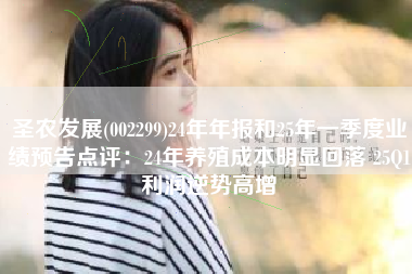 圣农发展(002299)24年年报和25年一季度业绩预告点评：24年养殖成本明显回落 25Q1利润逆势高增