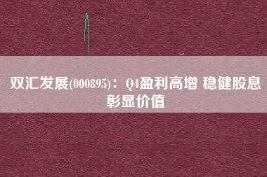 双汇发展(000895)：Q4盈利高增 稳健股息彰显价值