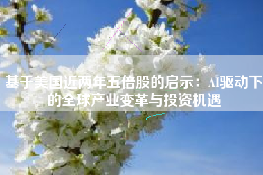 基于美国近两年五倍股的启示：AI驱动下的全球产业变革与投资机遇