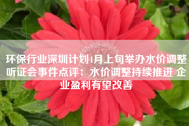 环保行业深圳计划4月上旬举办水价调整听证会事件点评：水价调整持续推进 企业盈利有望改善