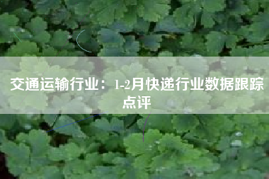 交通运输行业：1-2月快递行业数据跟踪点评