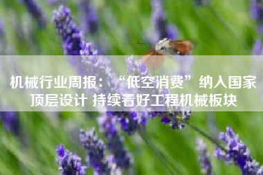 机械行业周报：“低空消费”纳入国家顶层设计 持续看好工程机械板块