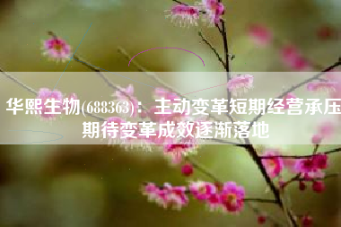华熙生物(688363)：主动变革短期经营承压 期待变革成效逐渐落地