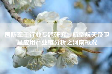 国防军工行业专题研究：航空航天及卫星应用产业链分析之河南概况