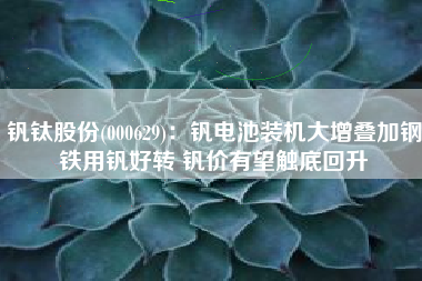 钒钛股份(000629)：钒电池装机大增叠加钢铁用钒好转 钒价有望触底回升