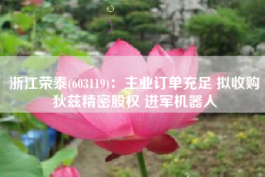 浙江荣泰(603119)：主业订单充足 拟收购狄兹精密股权 进军机器人