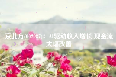 京北方(002987)：AI驱动收入增长 现金流大幅改善