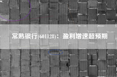 常熟银行(601128)：盈利增速超预期