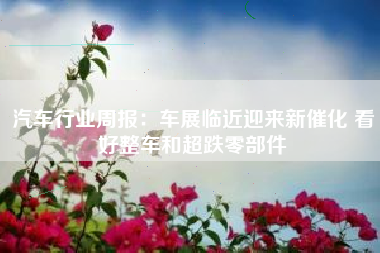 汽车行业周报：车展临近迎来新催化 看好整车和超跌零部件