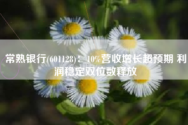 常熟银行(601128)：10%营收增长超预期 利润稳定双位数释放