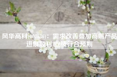 风华高科(000636)：需求改善叠加高端产品进展顺利 业绩符合预期