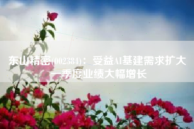 东山精密(002384)：受益AI基建需求扩大 一季度业绩大幅增长