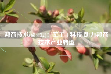 邦彦技术(688132)：军工+科技 助力邦彦技术产业转型