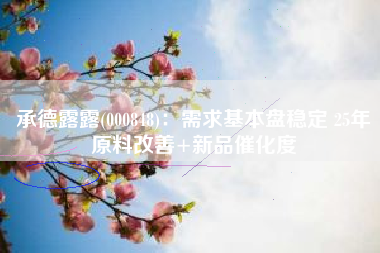 承德露露(000848)：需求基本盘稳定 25年原料改善+新品催化度