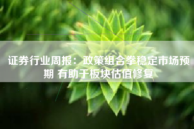 证券行业周报：政策组合拳稳定市场预期 有助于板块估值修复