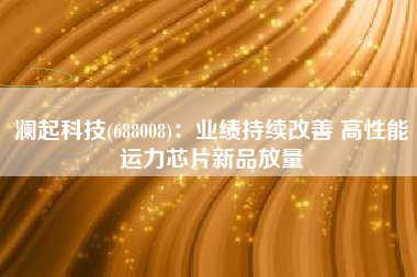 澜起科技(688008)：业绩持续改善 高性能运力芯片新品放量