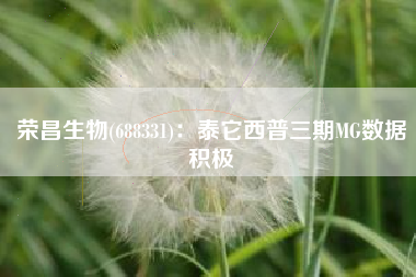 荣昌生物(688331)：泰它西普三期MG数据积极
