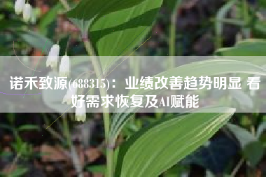 诺禾致源(688315)：业绩改善趋势明显 看好需求恢复及AI赋能
