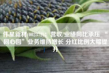 伟星新材(002372)：营收/业绩同比承压 “同心圆”业务维持增长 分红比例大幅提升