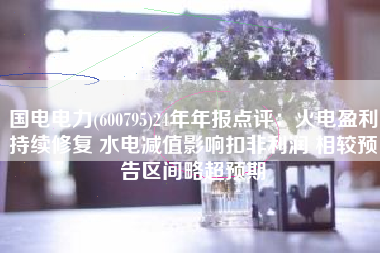 国电电力(600795)24年年报点评：火电盈利持续修复 水电减值影响扣非利润 相较预告区间略超预期