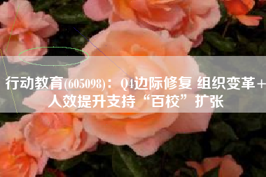 行动教育(605098)：Q4边际修复 组织变革+人效提升支持“百校”扩张