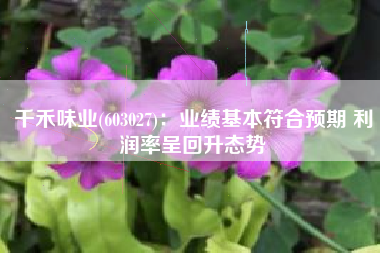 千禾味业(603027)：业绩基本符合预期 利润率呈回升态势