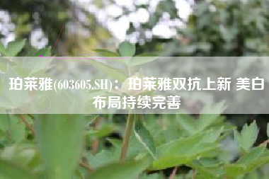 珀莱雅(603605.SH)：珀莱雅双抗上新 美白布局持续完善
