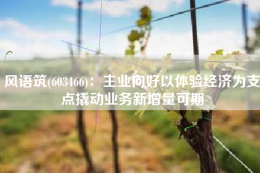 风语筑(603466)：主业向好以体验经济为支点撬动业务新增量可期