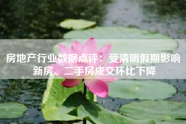 房地产行业数据点评：受清明假期影响 新房、二手房成交环比下降