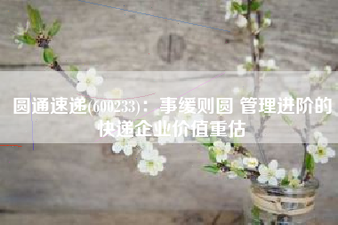 圆通速递(600233)：事缓则圆 管理进阶的快递企业价值重估