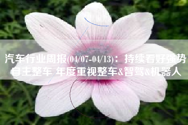 汽车行业周报(04/07-04/13)：持续看好强势自主整车 年度重视整车&智驾&机器人