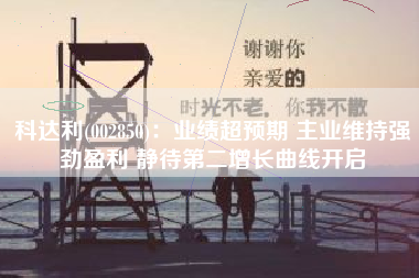 科达利(002850)：业绩超预期 主业维持强劲盈利 静待第二增长曲线开启
