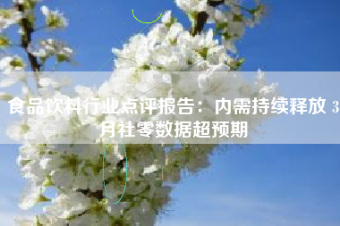 食品饮料行业点评报告：内需持续释放 3月社零数据超预期