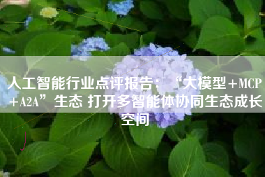人工智能行业点评报告：“大模型+MCP+A2A”生态 打开多智能体协同生态成长空间