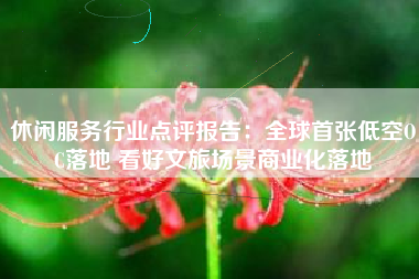 休闲服务行业点评报告：全球首张低空OC落地 看好文旅场景商业化落地