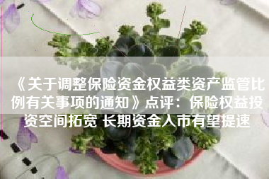 《关于调整保险资金权益类资产监管比例有关事项的通知》点评：保险权益投资空间拓宽 长期资金入市有望提速