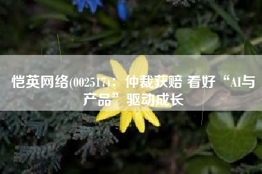 恺英网络(002517)：仲裁获赔 看好“AI与产品”驱动成长