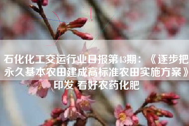 石化化工交运行业日报第43期：《逐步把永久基本农田建成高标准农田实施方案》印发 看好农药化肥