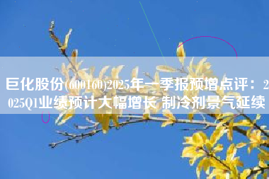 巨化股份(600160)2025年一季报预增点评：2025Q1业绩预计大幅增长 制冷剂景气延续
