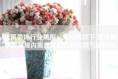 建筑装饰行业周报：关税博弈下 关注板块超常规内需政策机会和高景气结构机会