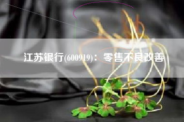 江苏银行(600919)：零售不良改善