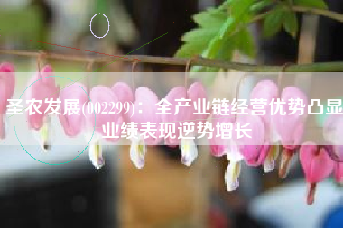 圣农发展(002299)：全产业链经营优势凸显 业绩表现逆势增长