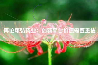 再论康弘药业：创新平台价值需要重估