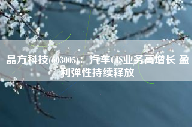 晶方科技(603005)：汽车CIS业务高增长 盈利弹性持续释放
