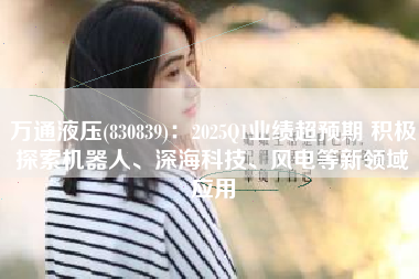 万通液压(830839)：2025Q1业绩超预期 积极探索机器人、深海科技、风电等新领域应用