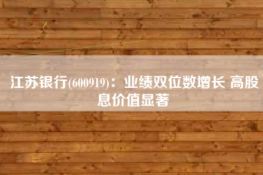 江苏银行(600919)：业绩双位数增长 高股息价值显著