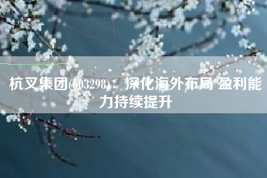 杭叉集团(603298)：深化海外布局 盈利能力持续提升