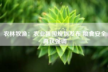 农林牧渔：农业强国规划发布 粮食安全再获强调